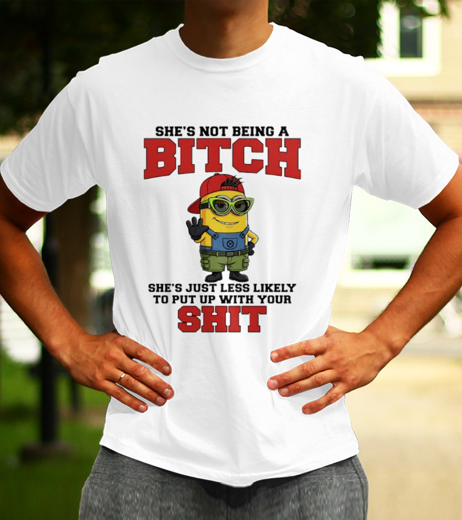 Minion She's Not Being A Bitch Less Likely To Put Up With Your Shit Bold Attitude T-Shirt