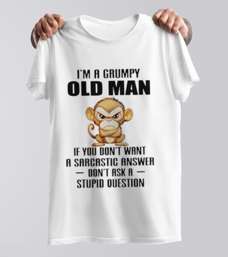 I'm A Grumpy Old Man Monkey If You Don't Want A Sarcastic Answer Don't Ask A Stupid Question T-Shirt