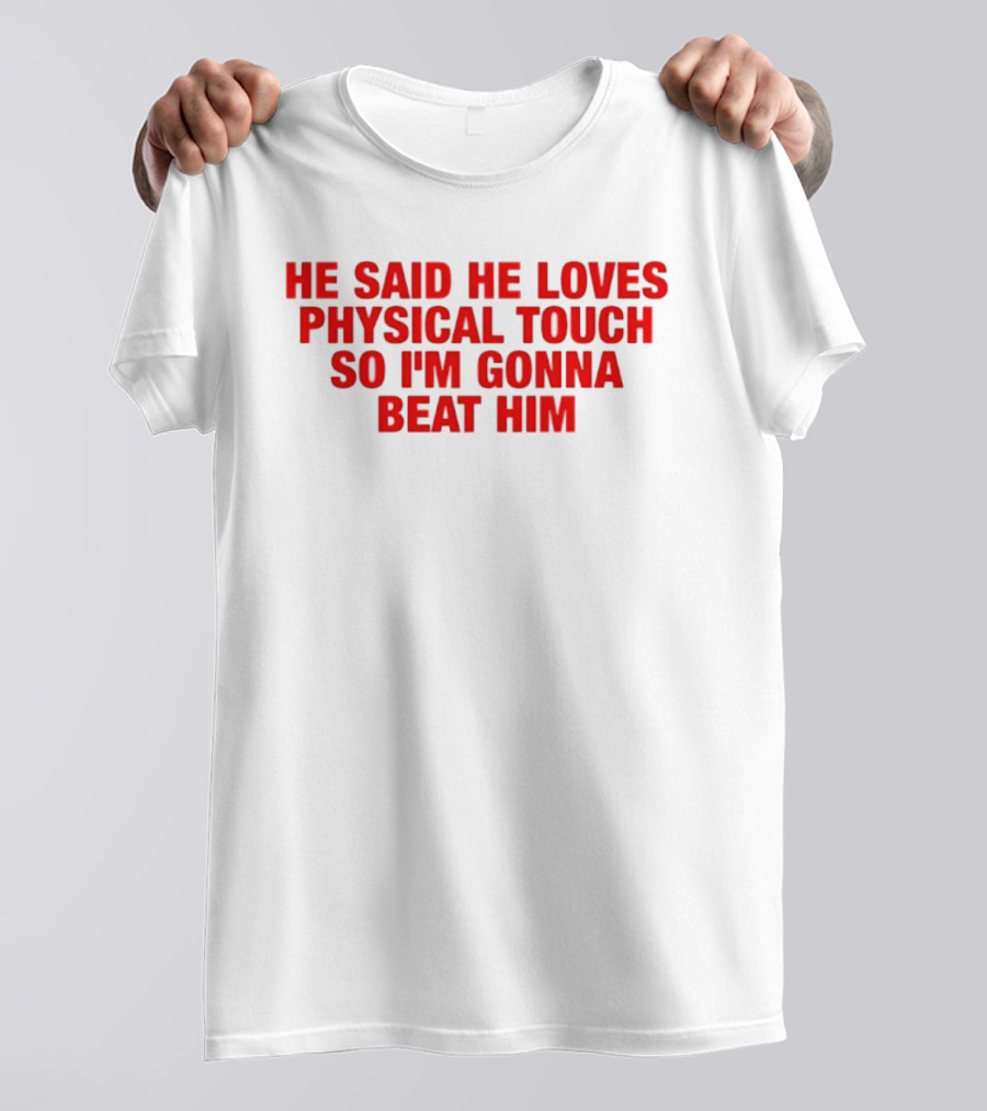 He Said He Loves Physical Touch So I'm Gonna Beat Him T-Shirt