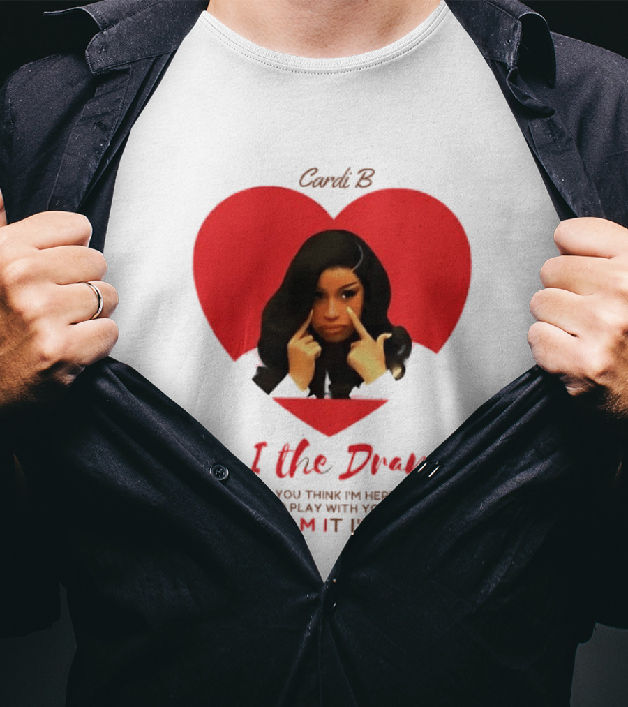 Cardi B Am I The Drama Heart Meme If You Think I'm Here To Play Goddam It I'm Not T-Shirt
