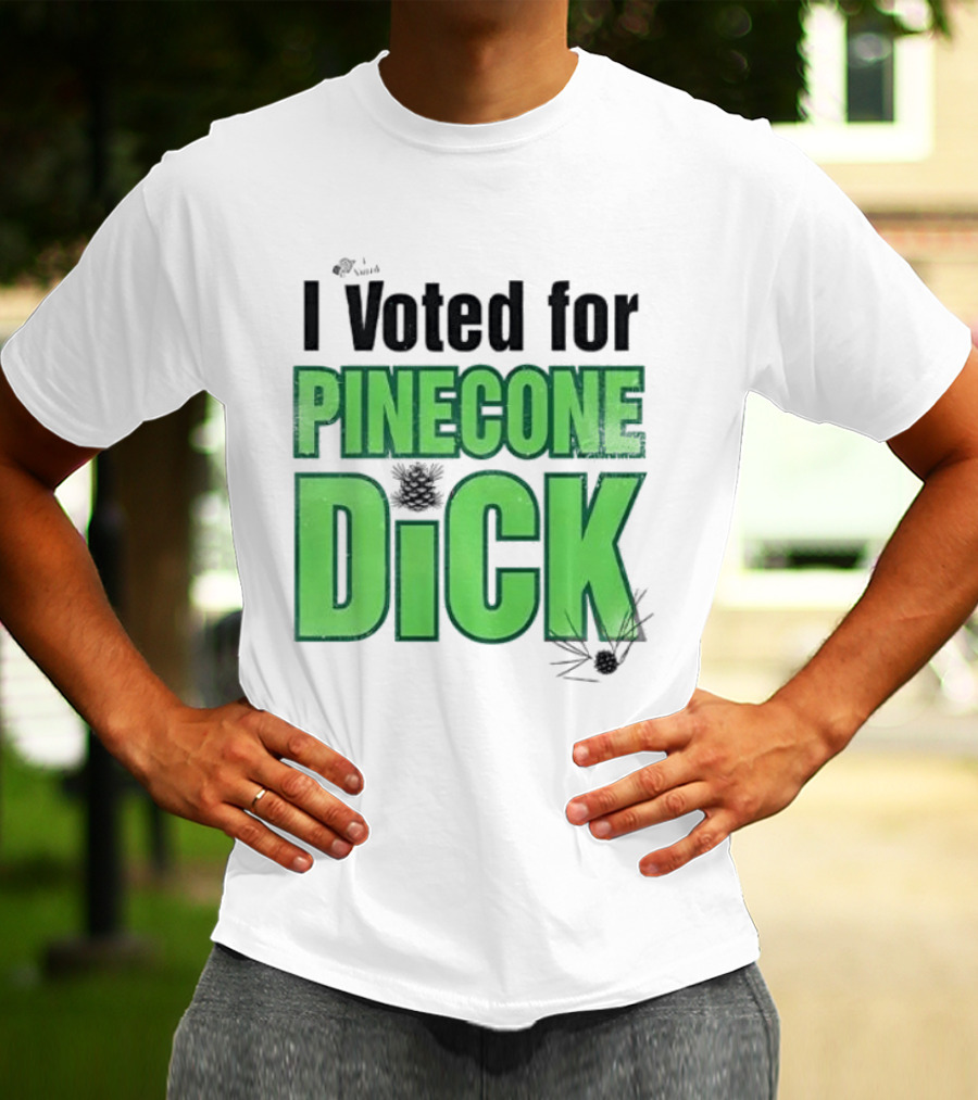 I Voted For Pinecone Dick Humor Pinecone T-Shirt