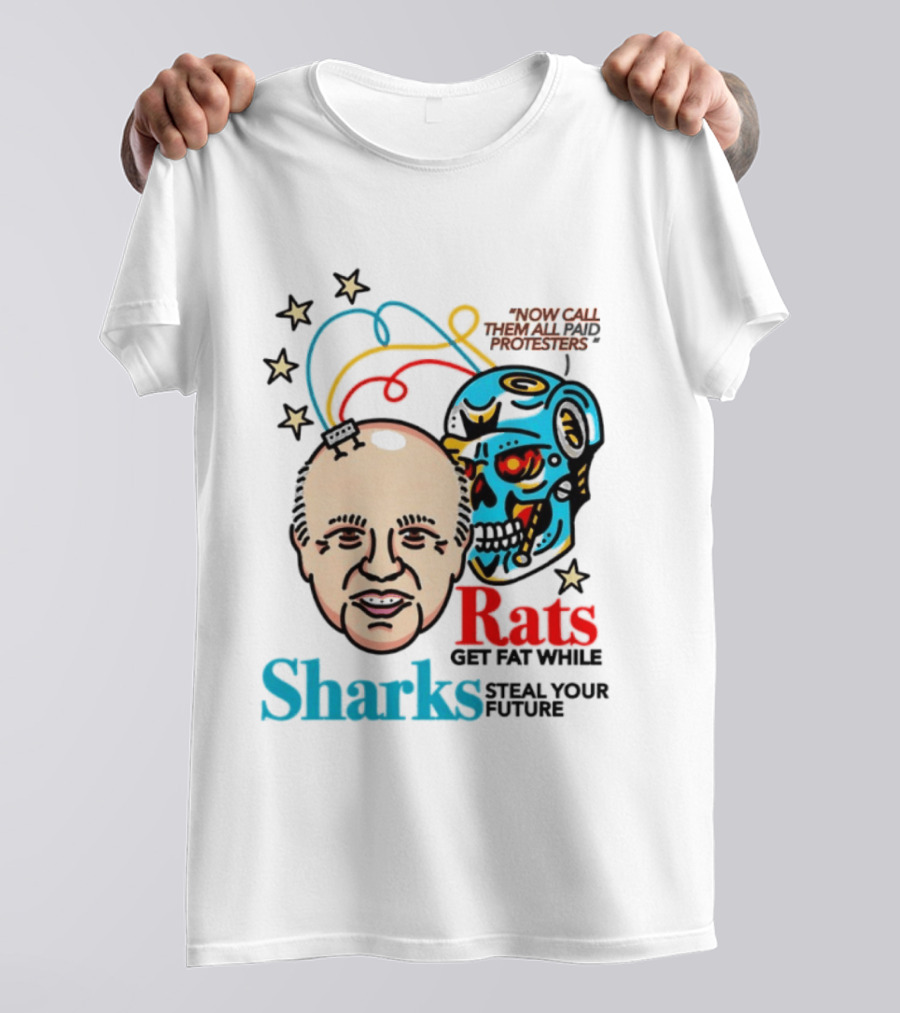 Now Call Them All Paid Protesters Rats Get Fat While Sharks Steal Your Future T-Shirt