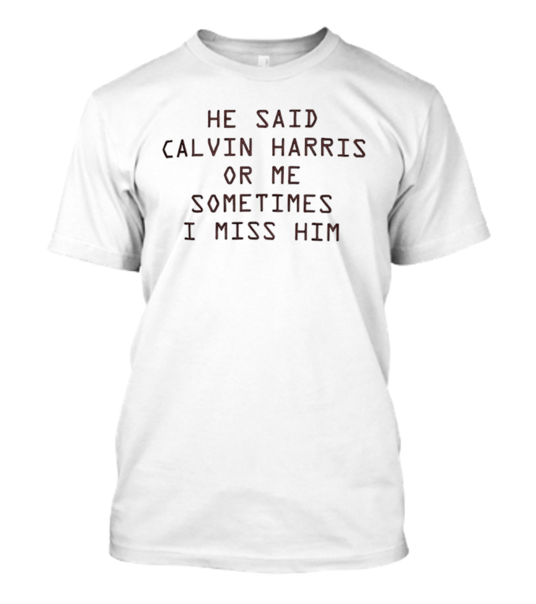 He Said Calvin Harris Or Me Sometimes I Miss Him T-Shirt