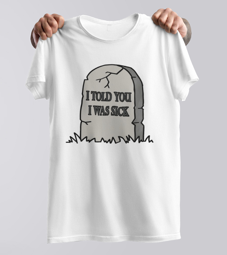 Told You I Was Sick Tombstone Humor T-Shirt