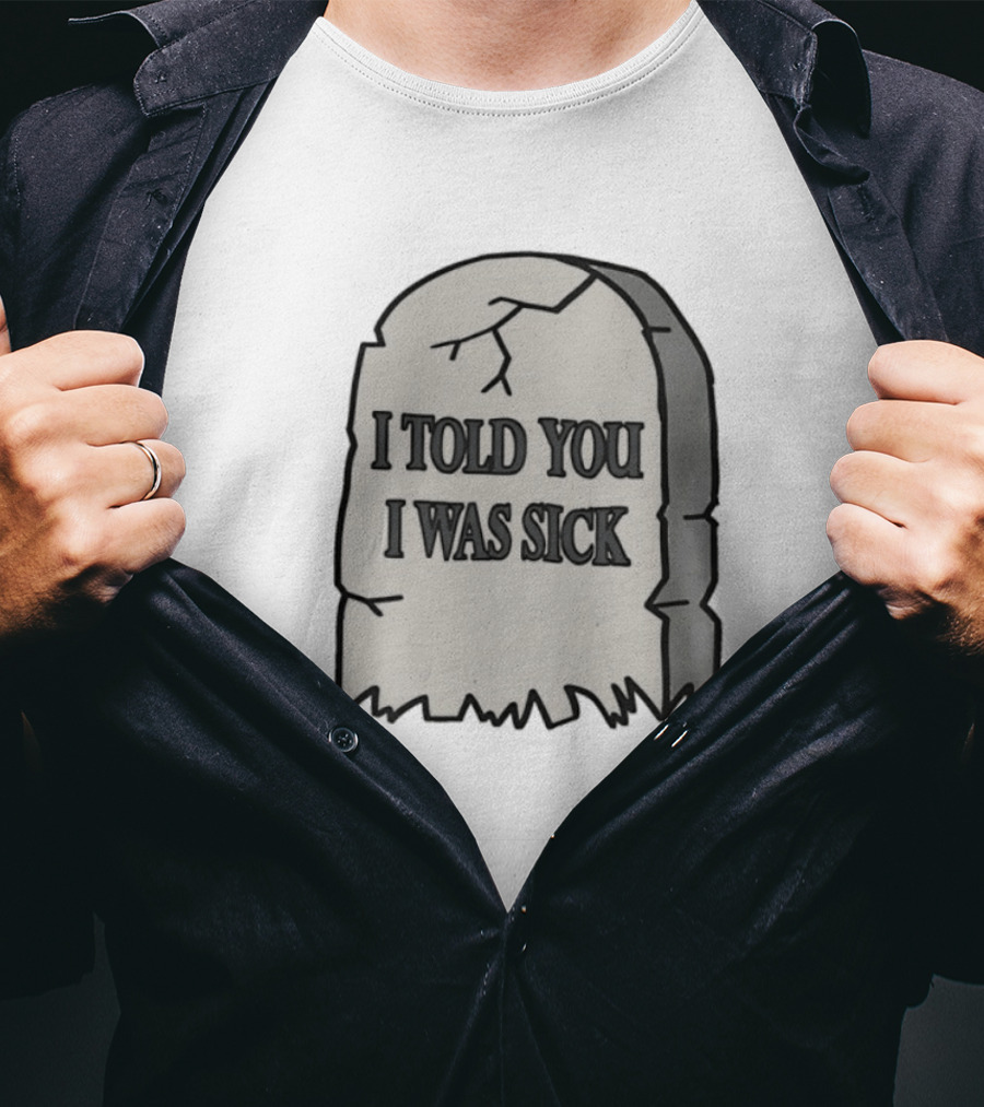 Told You I Was Sick Tombstone Humor T-Shirt
