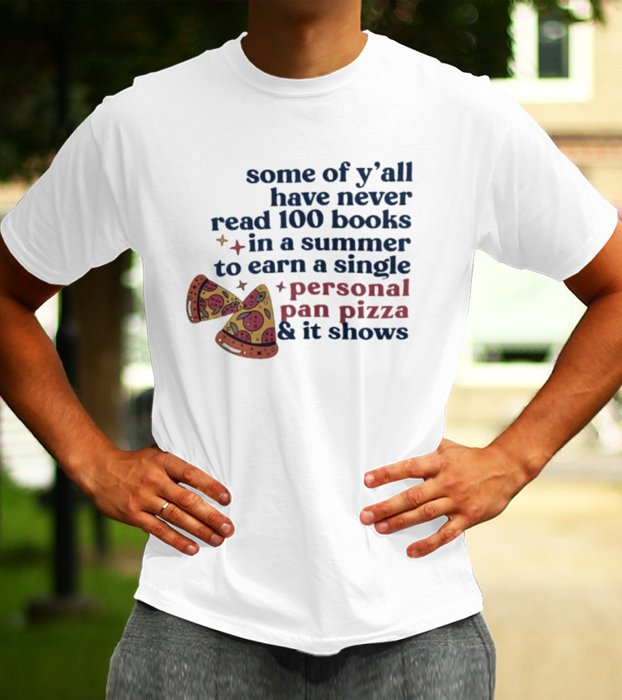 Some Of Y'all Have Never Read 100 Books In A Summer To Earn A Single Personal Pan Pizza & It Shows T-Shirt