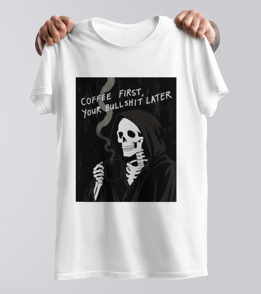 Skeleton Holding Coffee With "Coffee First, Your Bullshit Later" T-Shirt