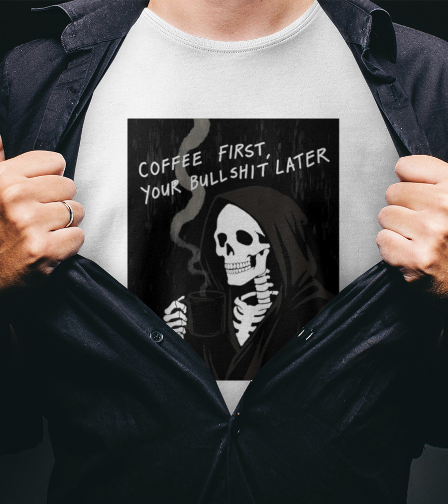 Skeleton Holding Coffee With "Coffee First, Your Bullshit Later" T-Shirt