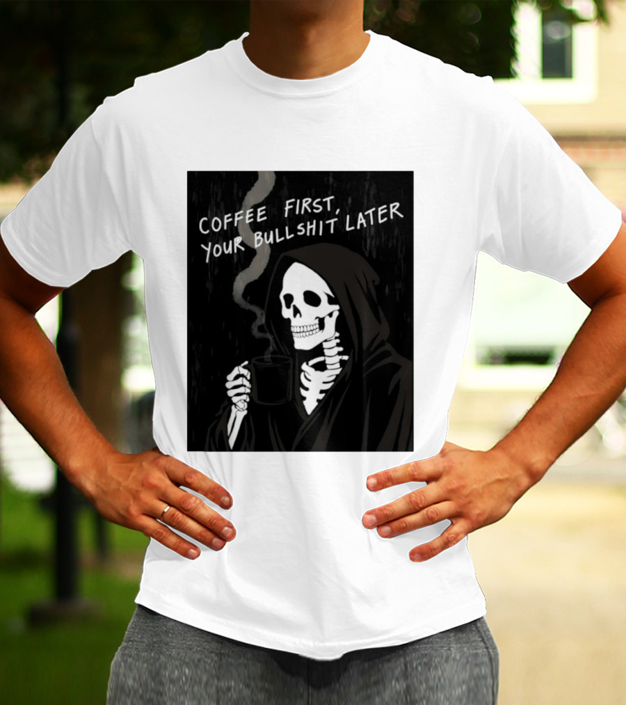 Skeleton Holding Coffee With "Coffee First, Your Bullshit Later" T-Shirt