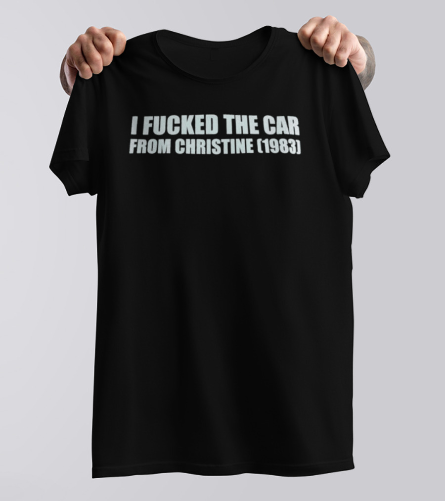 I Fucked The Car From Christine 1983 T-Shirt
