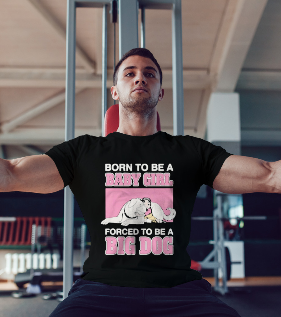 Born To Be A Baby Girl Forced To Be A Big Dog Cute T-Shirt