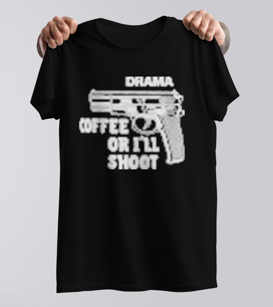 Drama Coffee Or I’ll Shoot T-Shirt