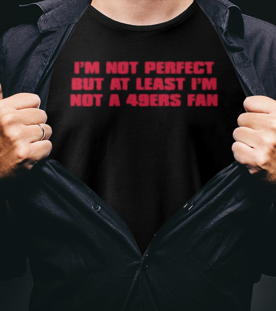 I'm Not Perfect But At Least I'm Not A 49ers Fan T-Shirt
