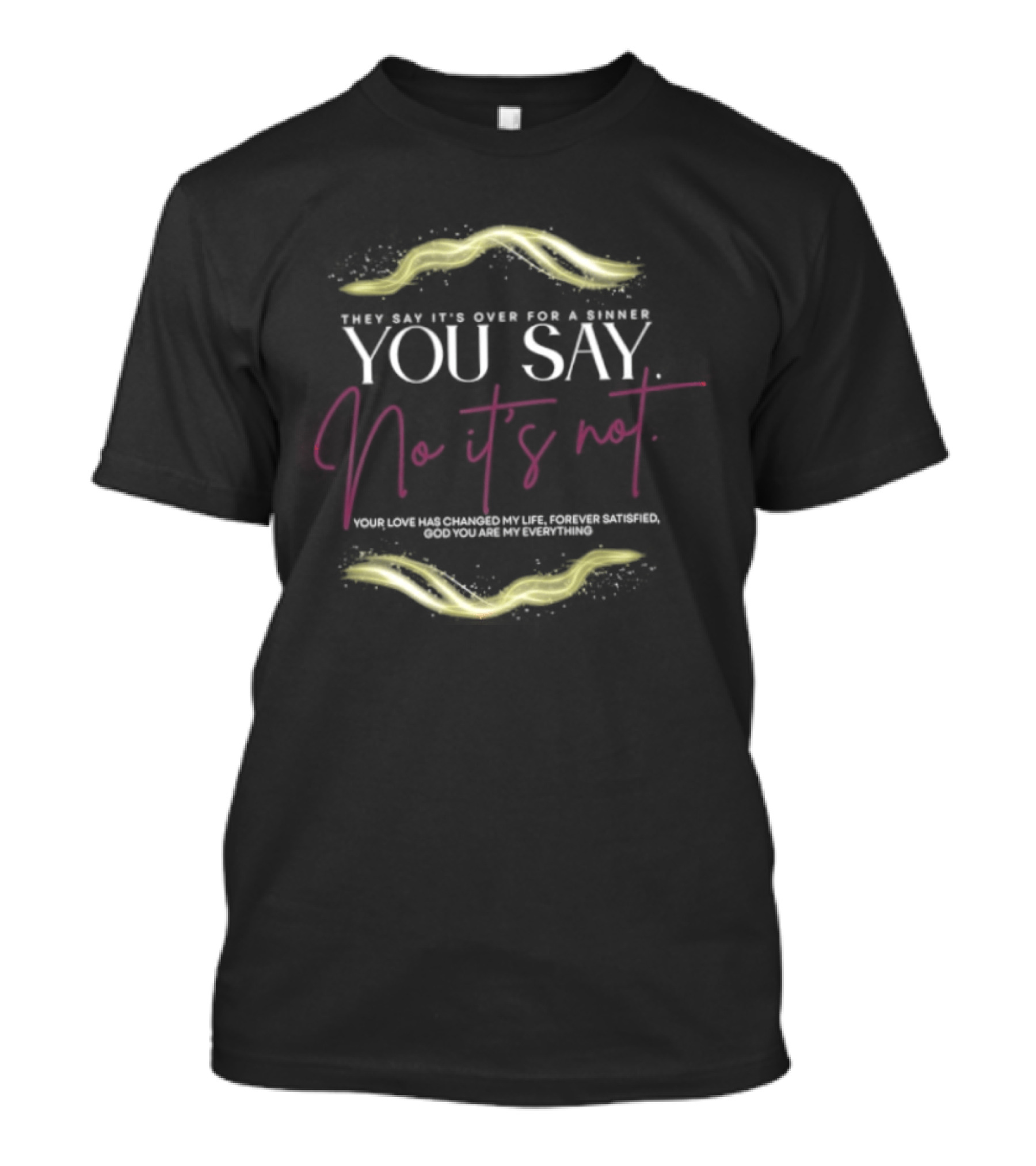 They Say It's Over For A Sinner You Say No It's Not Your Love Has Changed My Life T-Shirt