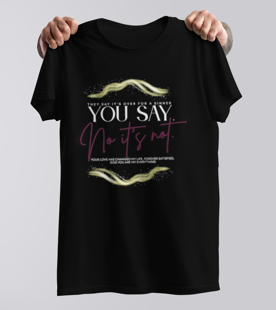 They Say It's Over For A Sinner You Say No It's Not Your Love Has Changed My Life T-Shirt