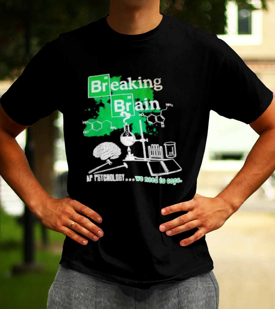 Breaking Bad Breaking Brain AP Psychology We Need To Cope Chemistry Science T-Shirt