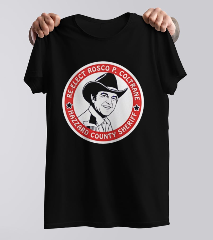 Re Elect Rosco P. Coltrane Hazzard County Sheriff T-Shirt