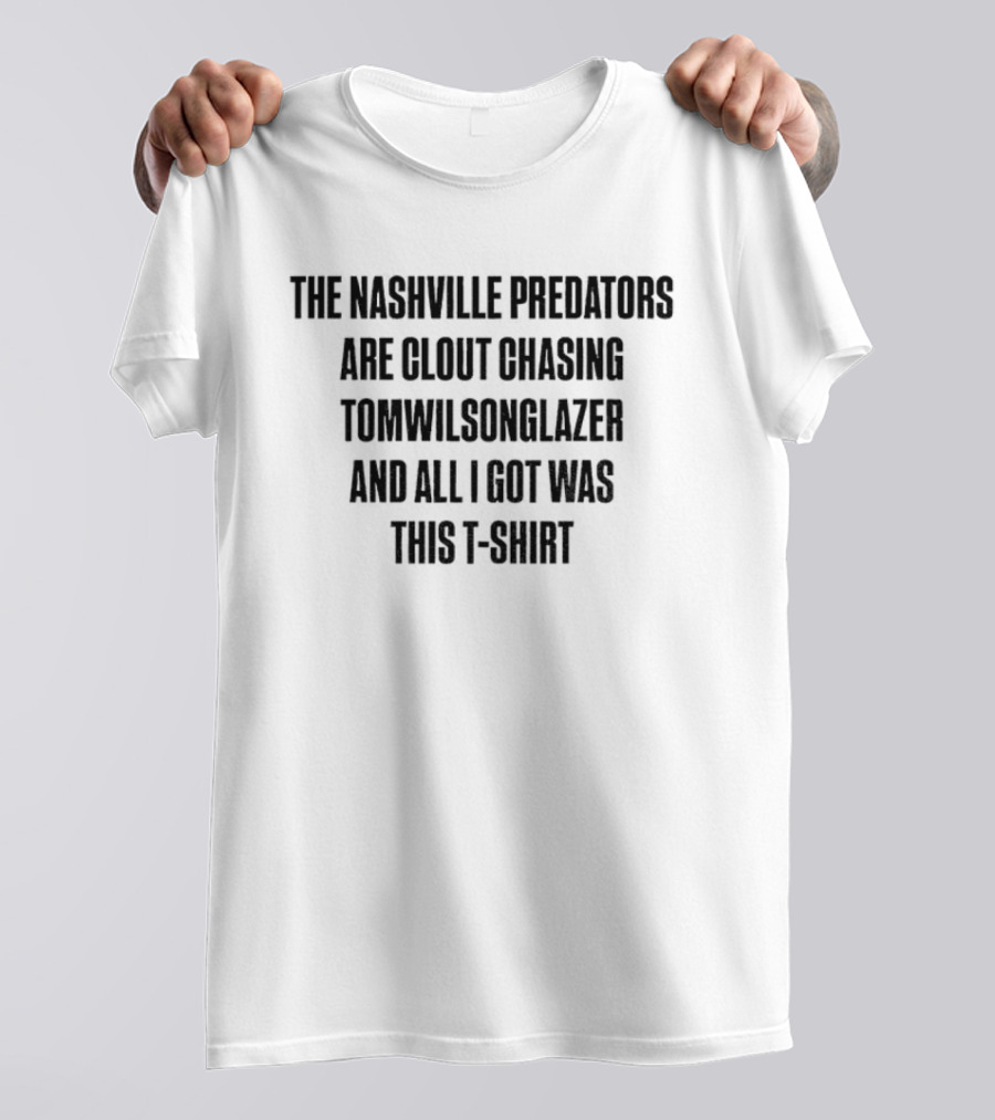 The Nashville Predators Are Clout Chasing Tomwilsonglazer And All I Got Was This T-Shirt