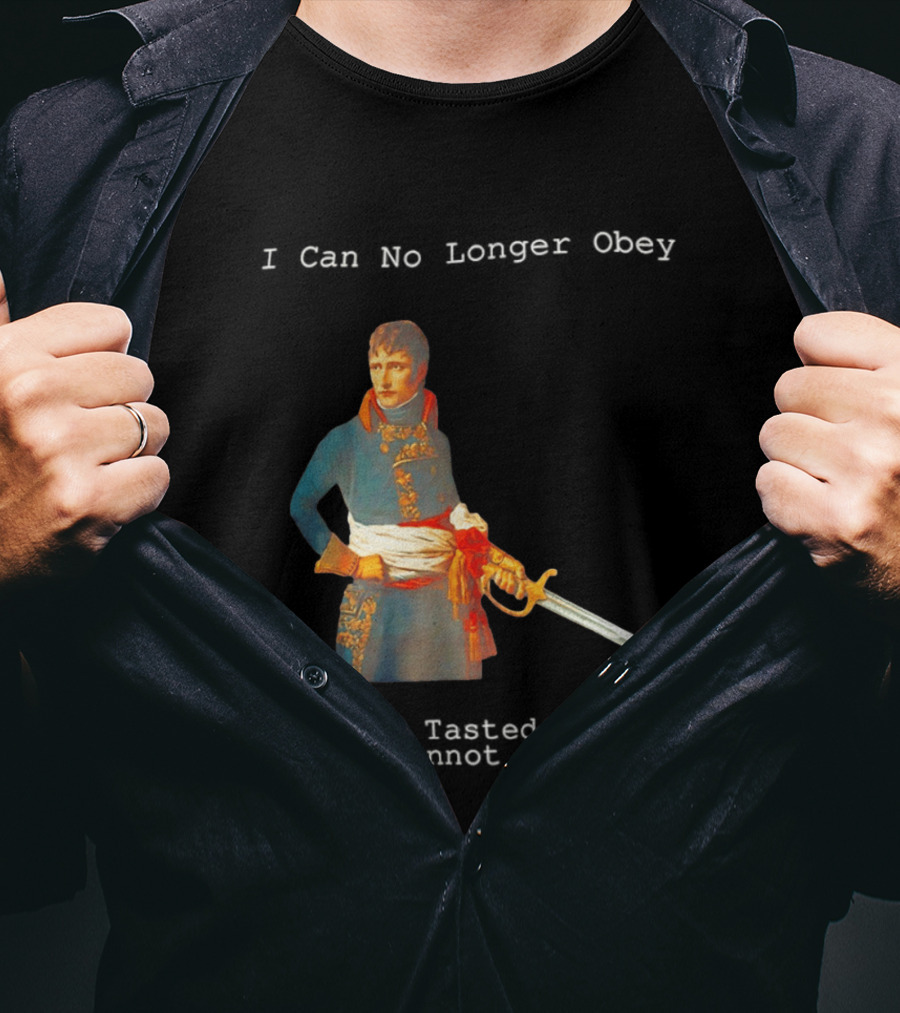 Napoleon Bonaparte I Can No Longer Obey Tasted Command Cannot Give It Up T-Shirt