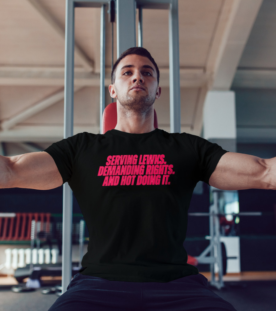 Serving Lewks Demanding Rights And Hot Doing It LGBTQ T-Shirt