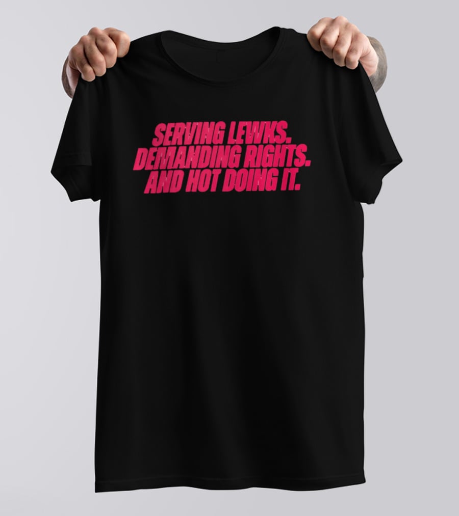 Serving Lewks Demanding Rights And Hot Doing It LGBTQ T-Shirt