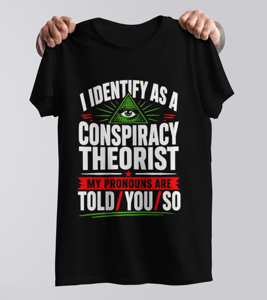 I Identify As A Conspiracy Theorist My Pronouns Are I Told You So Pyramid Eye T-Shirt