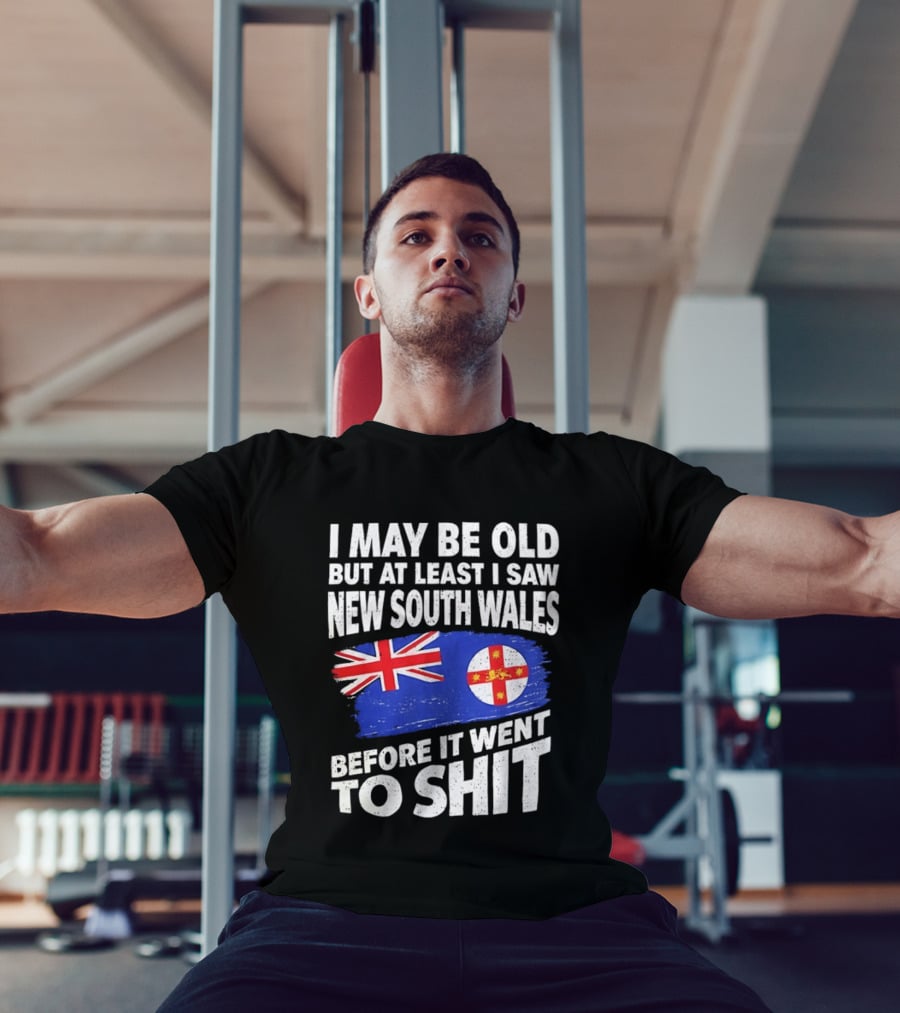 I May Be Old But At Least I Saw New South Wales Before It Went To Shit T-Shirt
