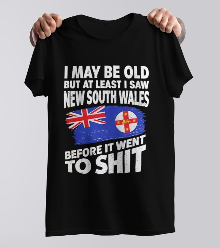 I May Be Old But At Least I Saw New South Wales Before It Went To Shit T-Shirt