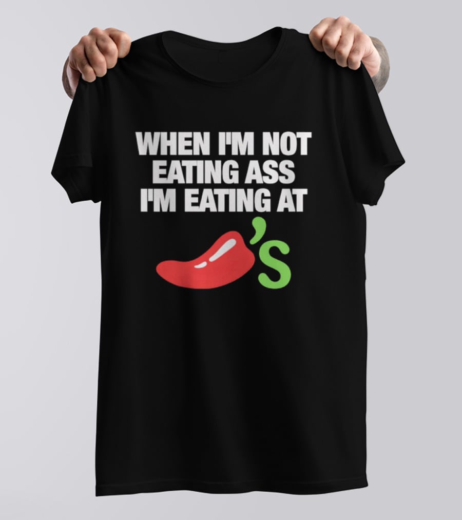 When I'm Not Eating Ass I'm Eating At Chili's T-Shirt