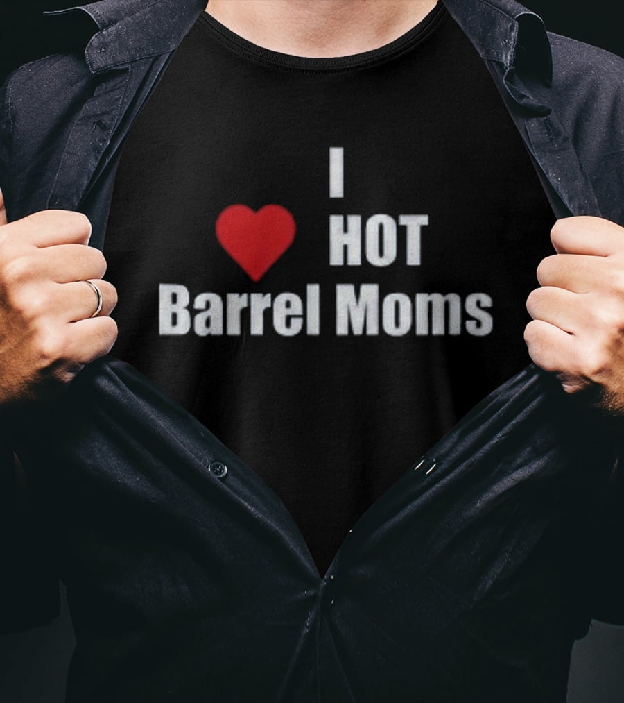 I Love Hot Barrel Moms T-Shirt