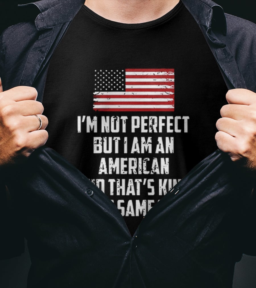 I'm Not Perfect But I Am An American And That's Kind Of The Same Thing Flag T-Shirt