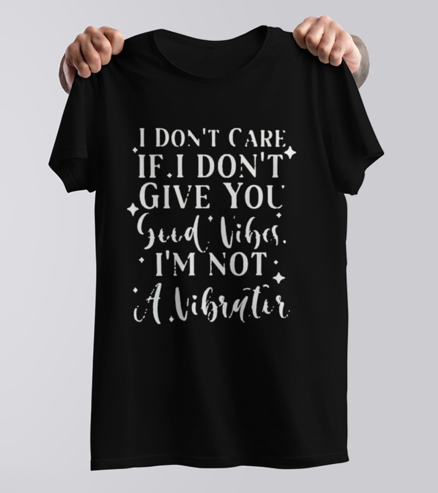 I Don't Care If I Don't Give You Good Vibes I'm Not A Vibrator T-Shirt