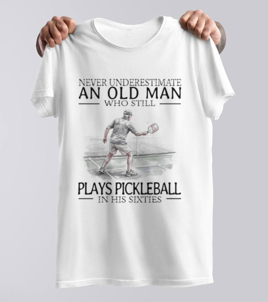 Never Underestimate An Old Man Who Still Plays Pickleball In His Sixties T-Shirt