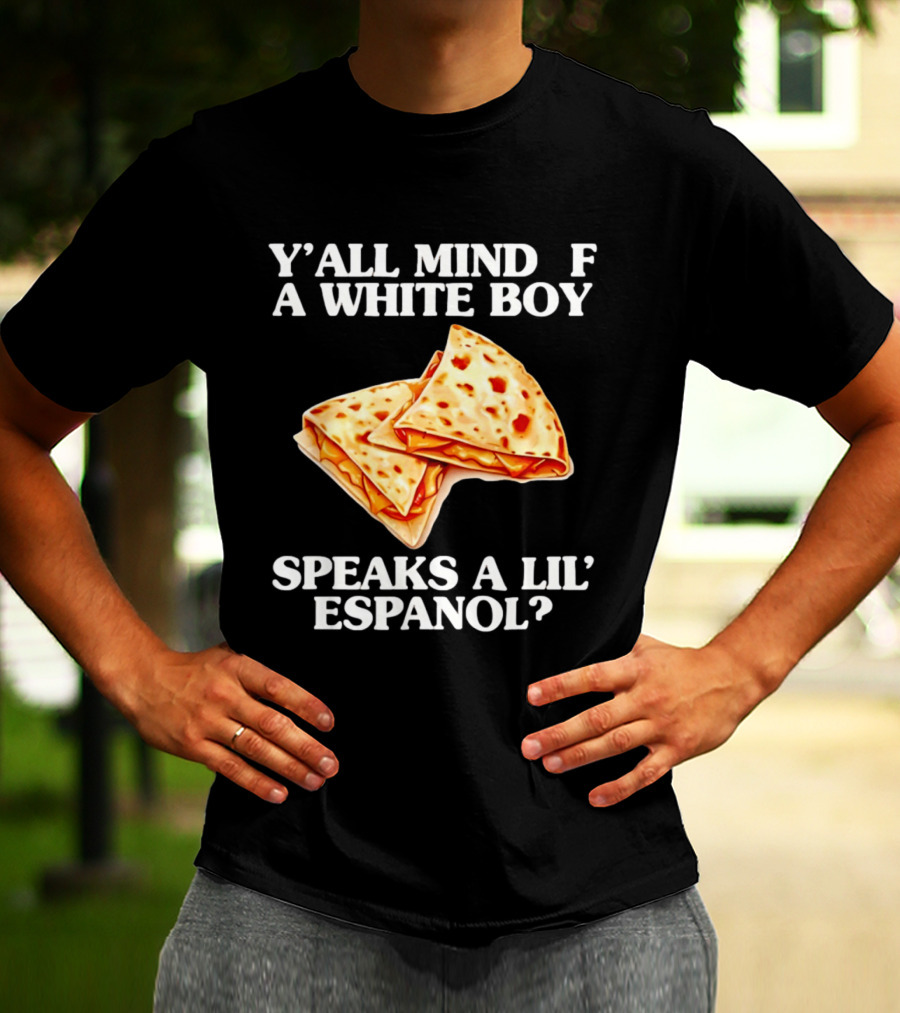 Y'all Mind If A White Boy Speaks A Lil' Espanol Quesadilla T-Shirt
