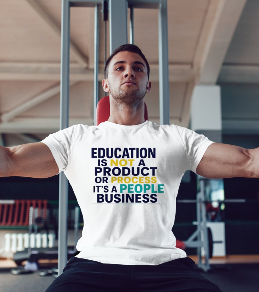 Education Is Not A Product Or Process It's A People Business T-Shirt