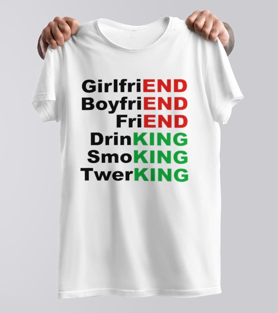 Girlfriend Boyfriend Friend Drinking Smoking Twerking Wordplay Highlighting END KING T-Shirt