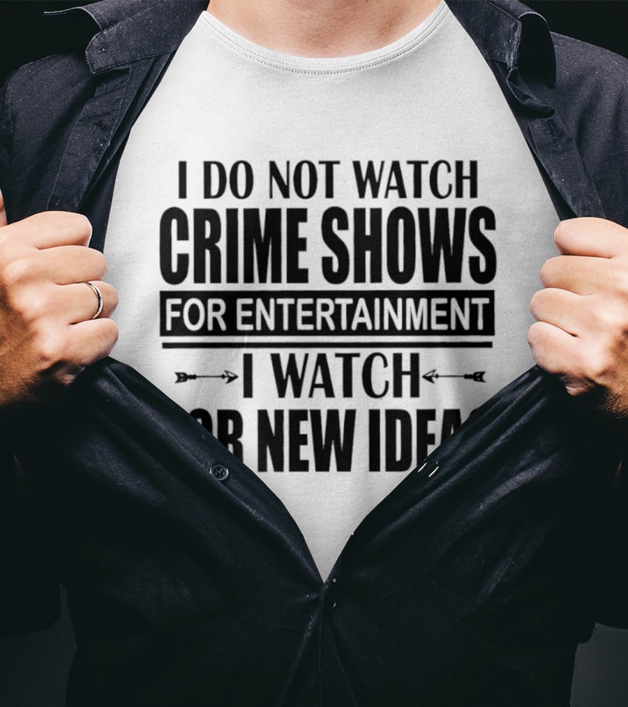 I Do Not Watch Crime Shows For Entertainment I For New Ideas T-Shirt