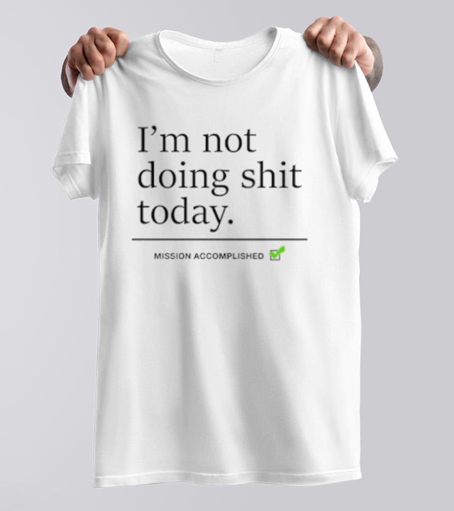 I’m Not Doing Shit Today Mission Accomplished T-Shirt