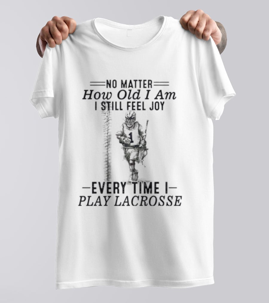 No Matter How Old I Am Every Time I Play Lacrosse I Still Feel Joy T-Shirt