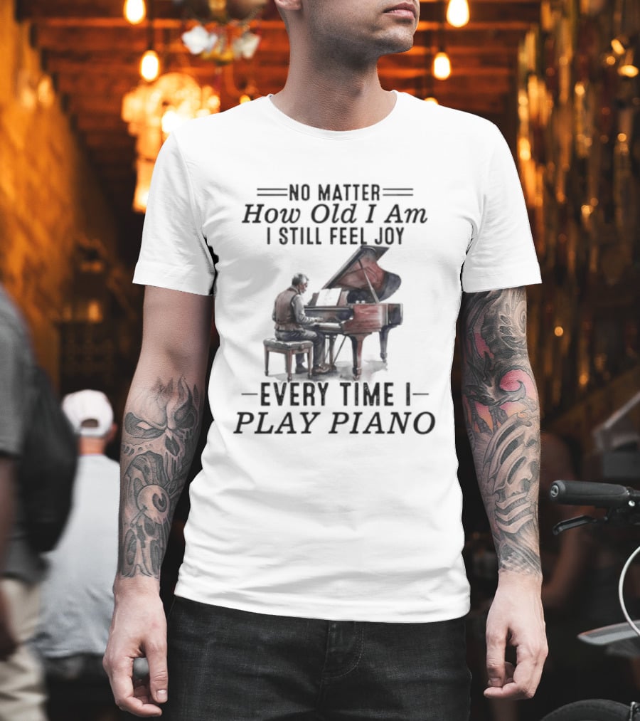 No Matter How Old I Am I Still Feel Joy Every Time I Play Piano Pianist T-Shirt