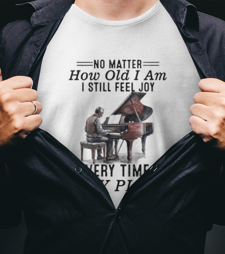 No Matter How Old I Am I Still Feel Joy Every Time I Play Piano Pianist T-Shirt