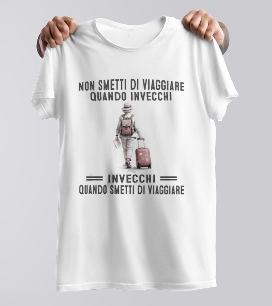 Non Smetti Di Viaggiare Quando Invecchi Viaggiatore Con Valigia Ispirazione Avventura T-Shirt