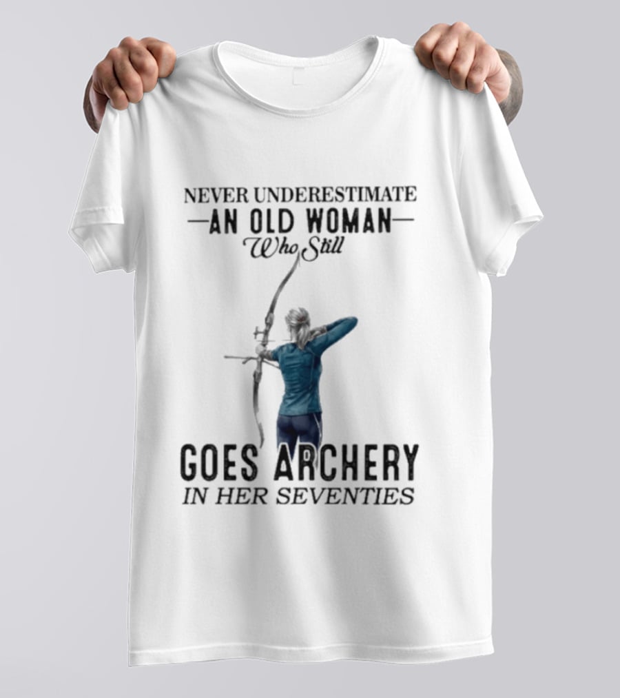Never Underestimate An Old Woman Who Still Goes Archery In Her Seventies T-Shirt