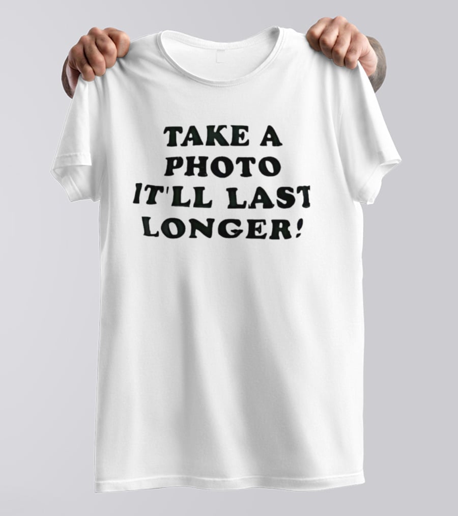 Take A Photo It'll Last Longer T-Shirt