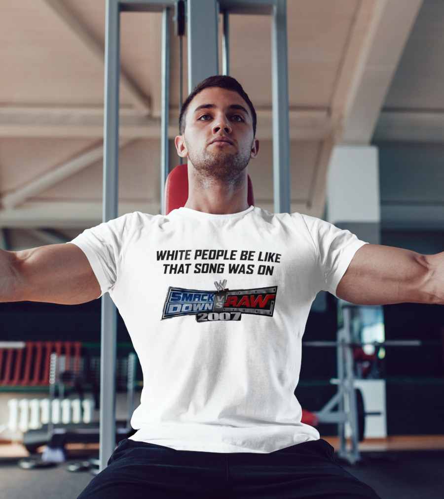 White People Be Like That Song Was On WWE Smackdown Vs Raw 2007 T-Shirt