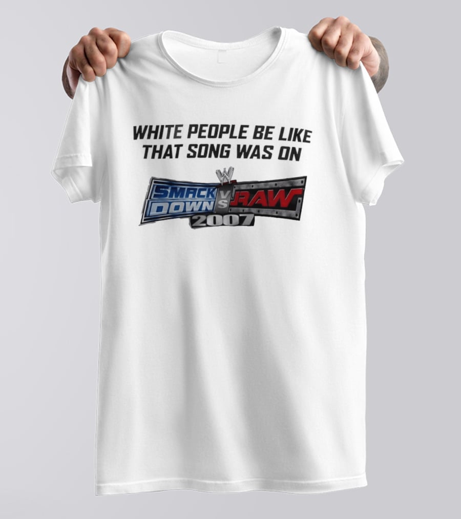 White People Be Like That Song Was On WWE Smackdown Vs Raw 2007 T-Shirt
