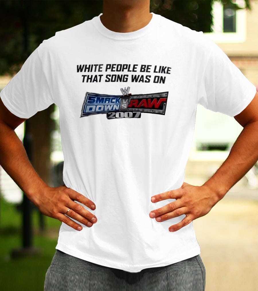 White People Be Like That Song Was On WWE Smackdown Vs Raw 2007 T-Shirt