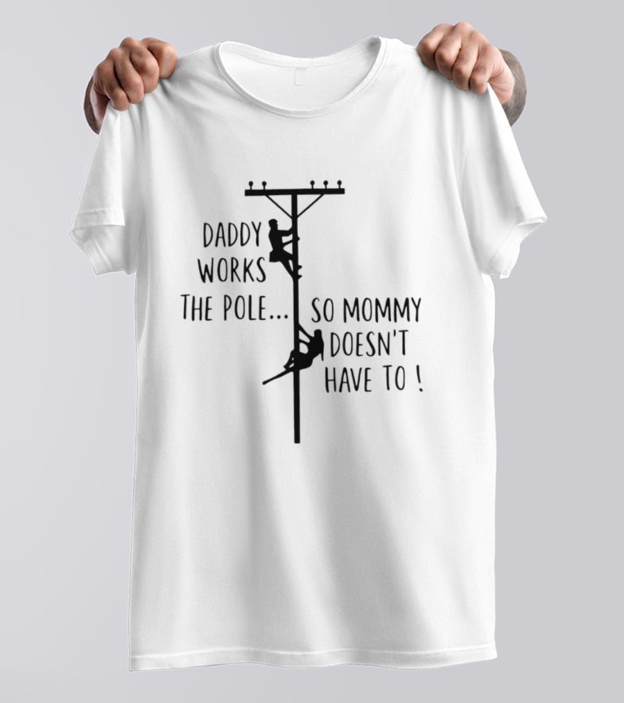 Daddy Works The Pole So Mommy Doesn't Have To Humor Lineman T-Shirt