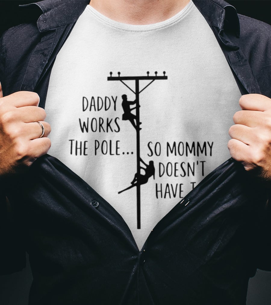 Daddy Works The Pole So Mommy Doesn't Have To Humor Lineman T-Shirt