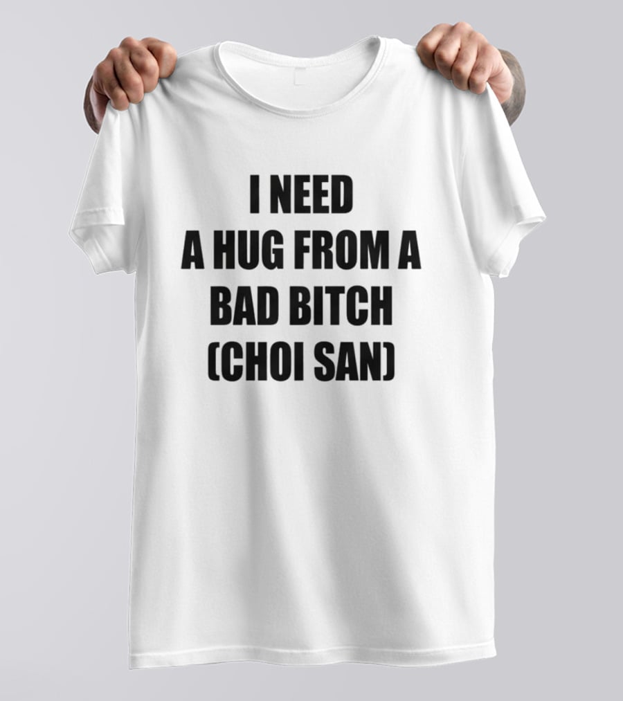 I Need A Hug From A Bad Btch Choi San T-Shirt